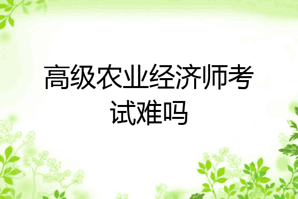 高级农业经济师考试难吗