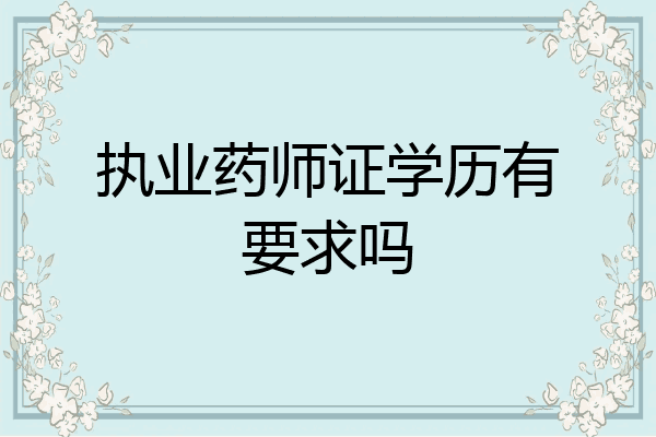 执业药师证学历有要求吗