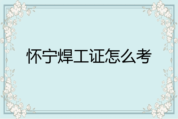 怀宁焊工证怎么考