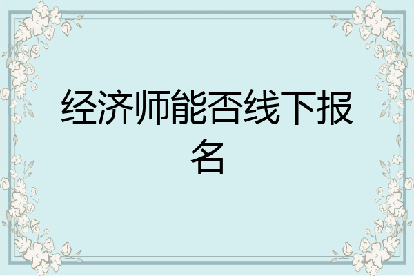 经济师能否线下报名