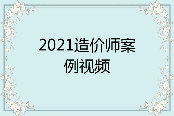 2021造价师案例视频