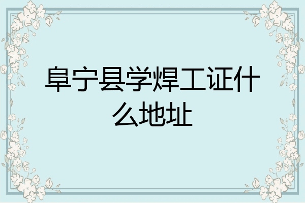 阜宁县学焊工证什么地址