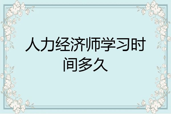 人力经济师学习时间多久