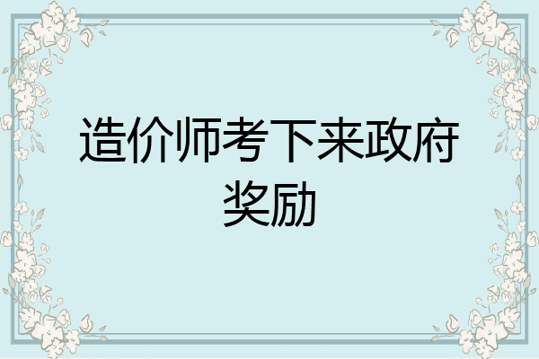造价师考下来政府奖励