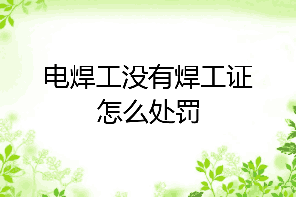 电焊工没有焊工证怎么处罚