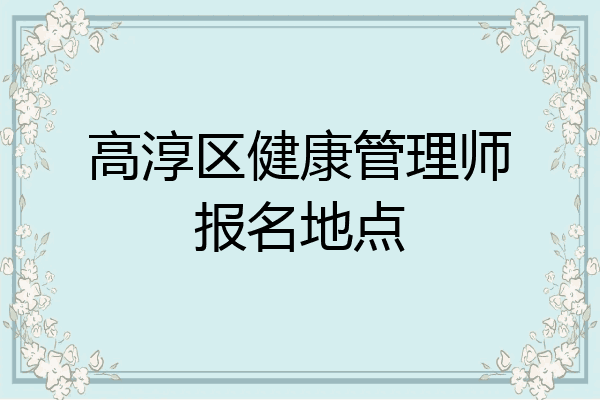 高淳区健康管理师报名地点