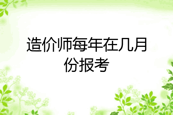 造价师每年在几月份报考