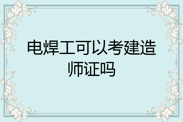 电焊工可以考建造师证吗
