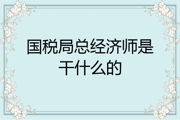 国税局总经济师是干什么的