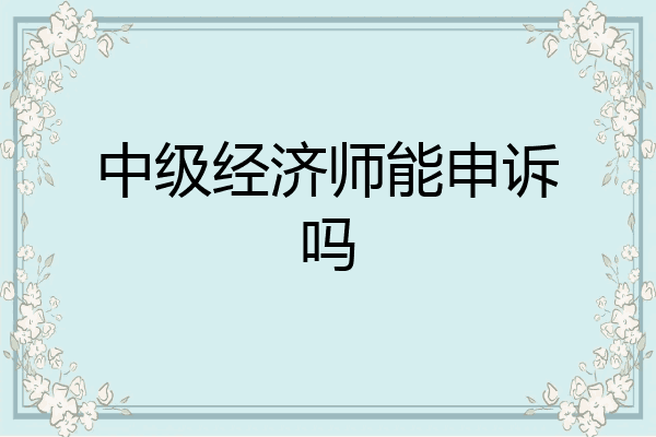 中级经济师能申诉吗