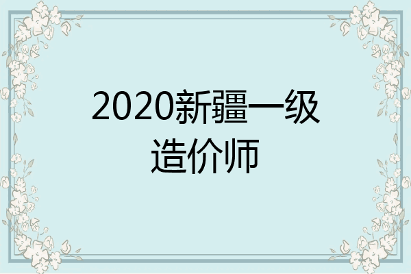 2020新疆一级造价师