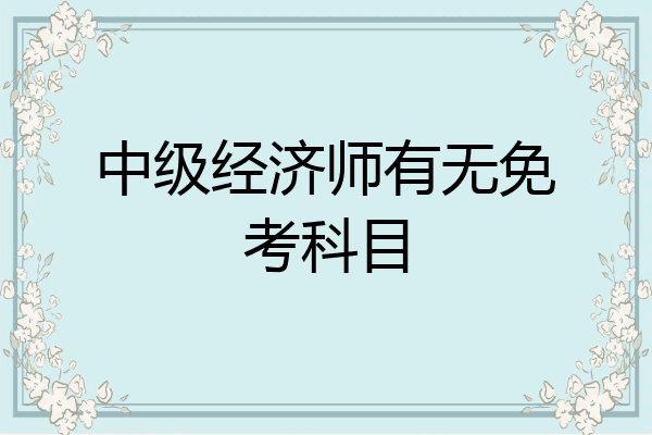 中级经济师有无免考科目