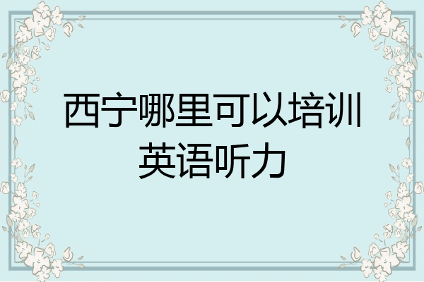 西宁哪里可以培训英语听力