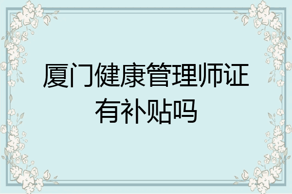 厦门健康管理师证有补贴吗