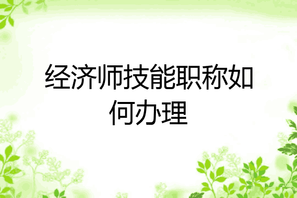 经济师技能职称如何办理