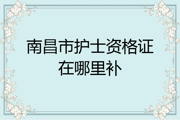 南昌市护士资格证在哪里补