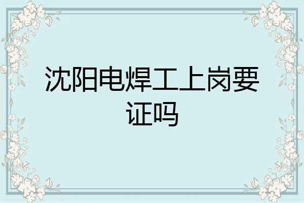 沈阳电焊工上岗要证吗