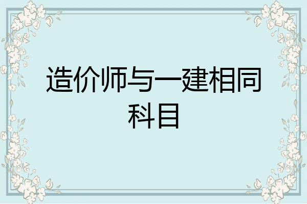 造价师与一建相同科目