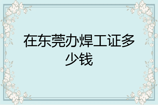 在东莞办焊工证多少钱