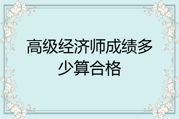 高级经济师成绩多少算合格
