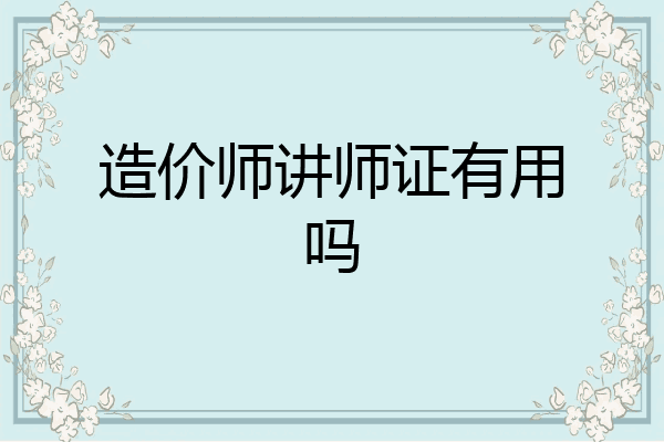 造价师讲师证有用吗