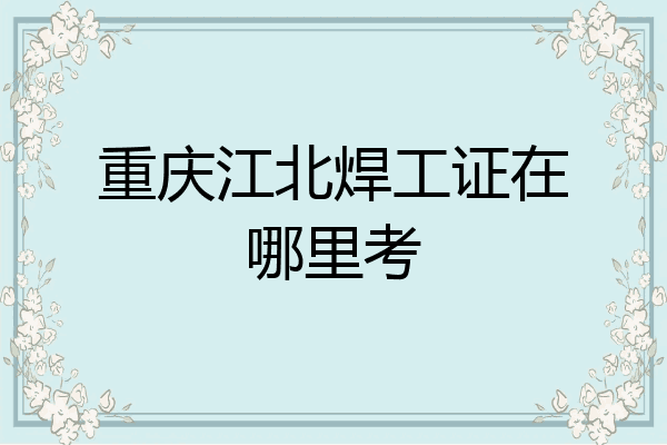 重庆江北焊工证在哪里考