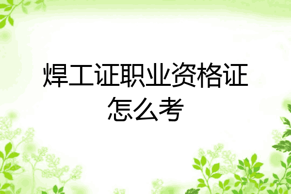 焊工证职业资格证怎么考