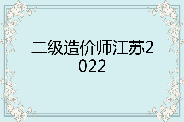 二级造价师江苏2022