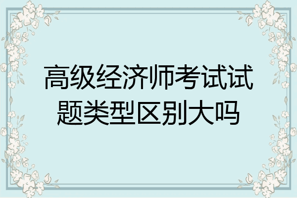 高级经济师考试试题类型区别大吗