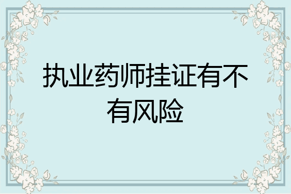 执业药师挂证有不有风险