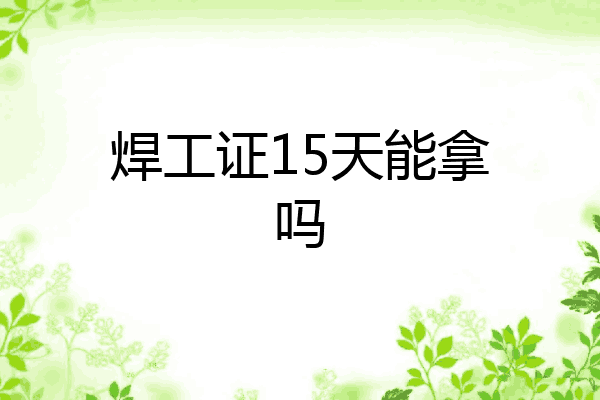 焊工证15天能拿吗