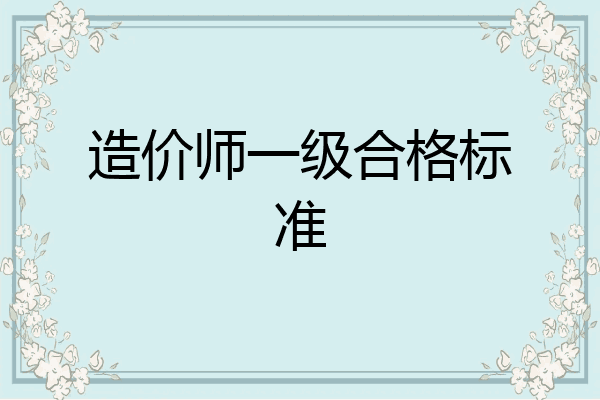 造价师一级合格标准