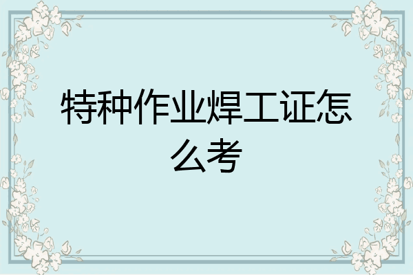特种作业焊工证怎么考