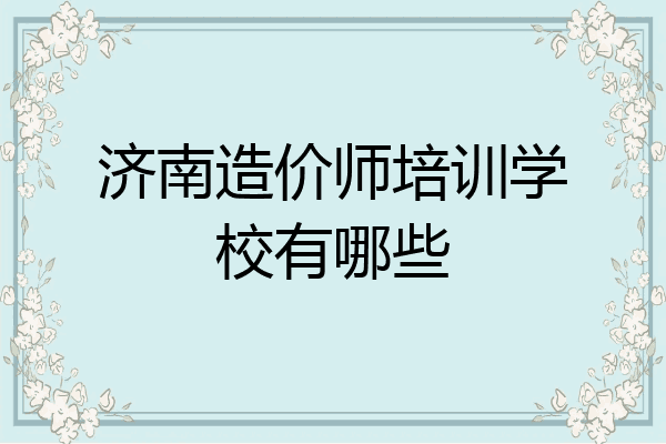 济南造价师培训学校有哪些