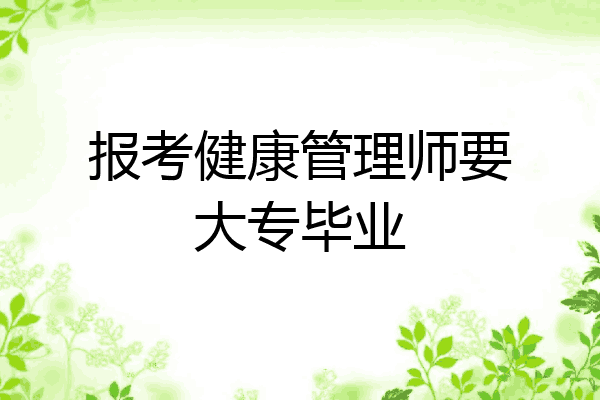 报考健康管理师要大专毕业