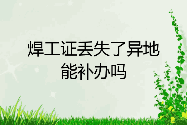 焊工证丢失了异地能补办吗