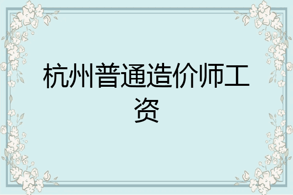 杭州普通造价师工资