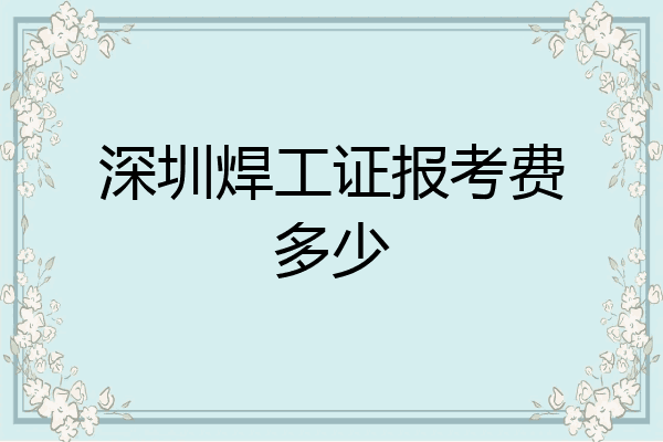 深圳焊工证报考费多少