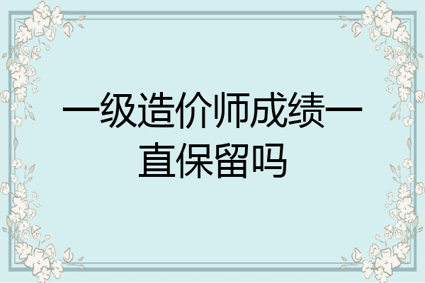 一级造价师成绩一直保留吗