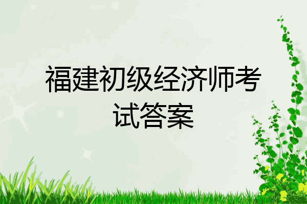 福建初级经济师考试答案