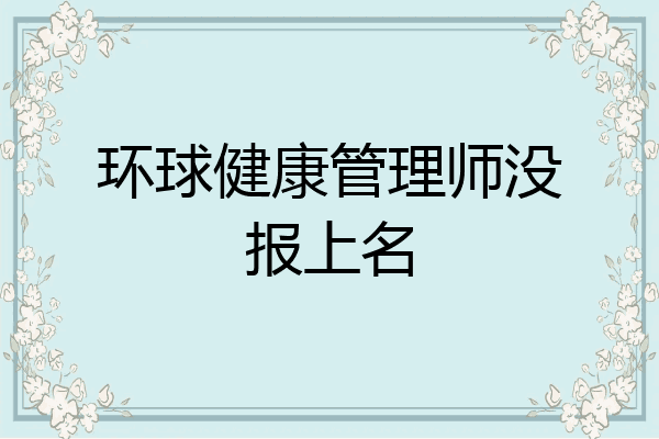 环球健康管理师没报上名