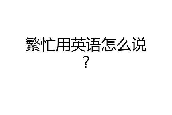繁忙用英语怎么说?