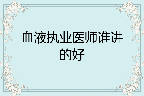 血液执业医师谁讲的好