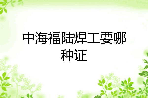 中海福陆焊工要哪种证