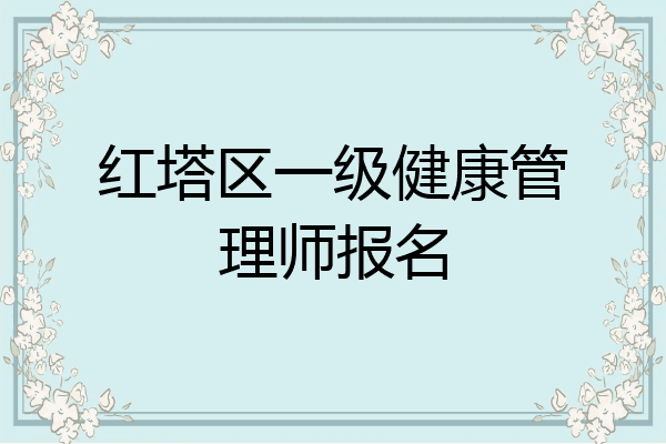 红塔区一级健康管理师报名