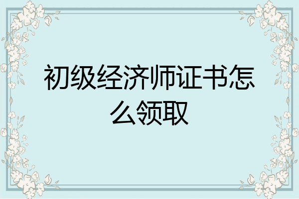初级经济师证书怎么领取