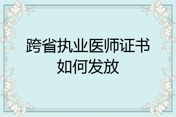 跨省执业医师证书如何发放