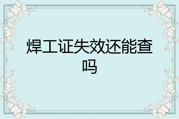 焊工证失效还能查吗