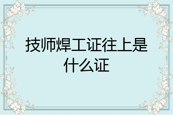 技师焊工证往上是什么证