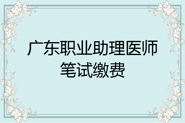 广东职业助理医师笔试缴费